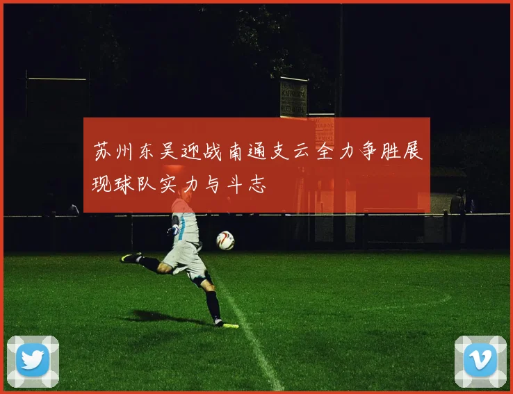 苏州东吴迎战南通支云全力争胜展现球队实力与斗志