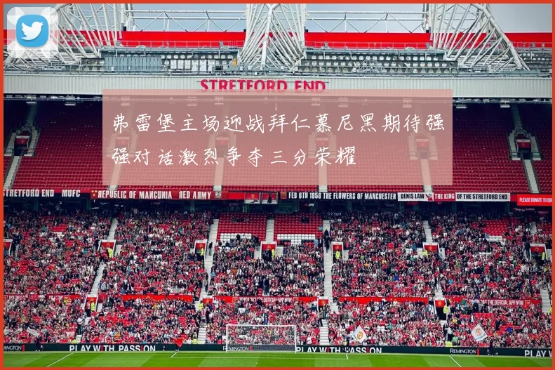 弗雷堡主场迎战拜仁慕尼黑期待强强对话激烈争夺三分荣耀